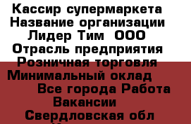 Кассир супермаркета › Название организации ­ Лидер Тим, ООО › Отрасль предприятия ­ Розничная торговля › Минимальный оклад ­ 25 000 - Все города Работа » Вакансии   . Свердловская обл.,Карпинск г.